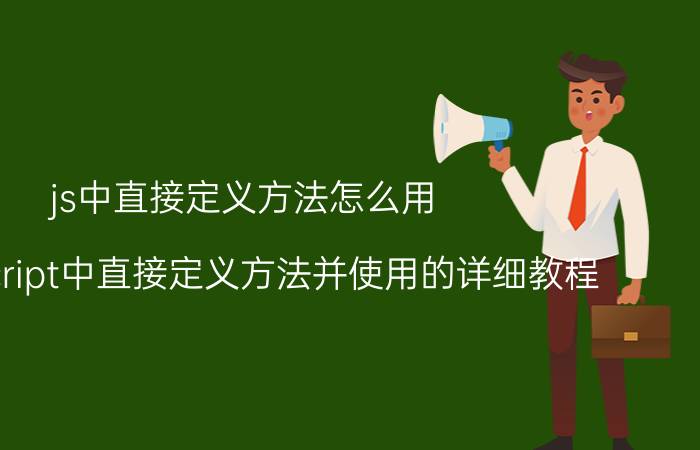 js中直接定义方法怎么用 JavaScript中直接定义方法并使用的详细教程